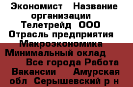 Экономист › Название организации ­ Телетрейд, ООО › Отрасль предприятия ­ Макроэкономика › Минимальный оклад ­ 60 000 - Все города Работа » Вакансии   . Амурская обл.,Серышевский р-н